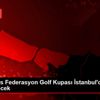 30 Ağustos Federasyon Golf Kupası İstanbul da düzenlenecek