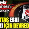 ﻿Beşiktaş eski yıldızı için devrede