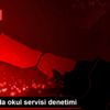 İstanbul da okul servisi denetimi İstanbul da okul servisi denetimi