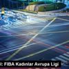 Basketbol: FIBA Kadınlar Avrupa Ligi Basketbol: FIBA Kadınlar Avrupa Ligi