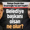 Bakan Soylu'dan İmamoğlu'na çok sert tepki: Belediye başkanı olsan ne olur! Bakan Soylu'dan İmamoğlu'na çok sert tepki: Belediye başkanı olsan ne olur!