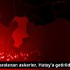 İdlib de yaralanan askerler, Hatay a getirildi İdlib de yaralanan askerler, Hatay a getirildi