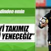 Biz iyi takımız tabii ki yeneceğiz
