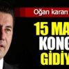 Oğan, 15 Mayıs'ta kongreye gidiyoruz