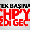Tek Başına CHP'yi Ezdi Geçti Tek Başına CHP'yi Ezdi Geçti