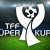 Süper Kupa maçının başlama saati değişti