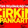 Türk Büyükelçiliği'ne çirkin pankart