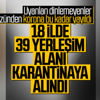Türkiye'deki 39 yerleşim yeri karantinaya alındı