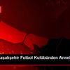 İstanbul Başakşehir Futbol Kulübünden Anneler Günü ...