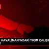 ATATÜRK HAVALİMANI NDAKİ YIKIM ÇALIŞMALARI SÜRÜYOR