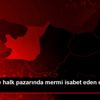 Kocaeli de halk pazarında mermi isabet eden esnaf ...