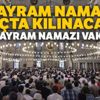 Kurban Bayram namazı saat kaçta? | İl il Bayram Namazı Vakitleri (İstanbul, Ankara'da bayram namazı saat kaçta? Bayram namazı nasıl kılınır, Kaç Rekattır? )