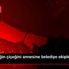 Mehmetçiğin çiçeğini annesine belediye ekipleri ulaştırdı Mehmetçiğin çiçeğini annesine belediye ekipleri ulaştırdı