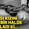 Babasının zincire vurduğu kız ölmek istedi Babasının zincire vurduğu kız ölmek istedi
