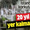 İstanbul'da 20 yıl sonra mezar yeri kalmayacak İstanbul'da 20 yıl sonra mezar yeri kalmayacak
