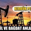 Erbil ve Bağdat anlaştı, Kerkük petrolü..