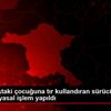 Küçük yaştaki çocuğuna tır kullandıran sürücü hakkında ...