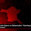 Ankara Devlet Opera ve Balesinden "Azerbaycan Gecesi" ...