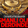 Osmanlı’yı Parçalayanlar Osmanlı Olma Derdinde