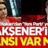 Ahmet Hakan'dan 'Yeni Parti' yorumu! Akşener'in şansı var mı?