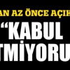 Bakan açıkladı, 'Kabul etmiyoruz'
