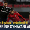 Usta yazarlar Lokomotiv Moskova-Beşiktaş maçını yorumladı