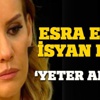 Esral Erol'dan şehit isyanı Esral Erol'dan şehit isyanı