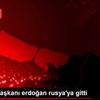 Cumhurbaşkanı erdoğan rusya ya gitti