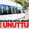 İstanbul'da servis skandalı! Yine unuttular