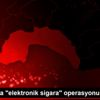 Antalya da "elektronik sigara" operasyonu