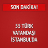 55 Türk vatandaşı İstanbul'da 55 Türk vatandaşı İstanbul'da