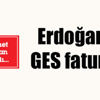 Erdoğan’a GES faturası Erdoğan’a GES faturası