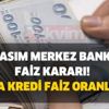 19 Kasım Merkez Bankası faiz kararı! Banka kredi faiz oranları... Ziraat, Vakıfbank, Halkbank ihtiyaç taşıt konut kredisi faiz oranları...