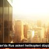 Ermenistan da Rus askeri helikopteri düşürüldü: 2 ...
