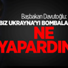 Davutoğlu: Biz Ukrayna'yı Bombalasaydık Ne Yapardınız? Davutoğlu: Biz Ukrayna'yı Bombalasaydık Ne Yapardınız?
