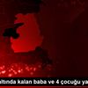 Enkazın altında kalan baba ve 4 çocuğu yaşamını yitirdi