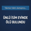 Ünlü isim evinde ölü bulundu Ünlü isim evinde ölü bulundu