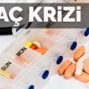 İlaç krizi kapıda
