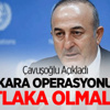Çavuşoğlu'ndan Kara Operasyonu Açıklaması Çavuşoğlu'ndan Kara Operasyonu Açıklaması