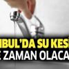 Son dakika: İstanbul'da 20 saat su kesintisi! İstanbul su kesintisi hangi ilçelerde ne zaman olacak?