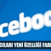 Facebook kullanıcıları yeni özelliği fark etmedi!