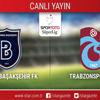 CANLI ANLATIM! Başakşehir - Trabzonspor