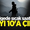 Bölgede sıcak saatler! Sayı 10'a çıktı