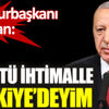 ﻿Cumhurbaşkanı Erdoğan. En kötü ihtimalle Türkiye'deyim