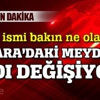 Ankara'daki meydanın adı değişiyor!