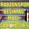 Trabzon Beşiktaş maçı ne zaman, saat kaçta, hangi kanalda? (TS – BJK maçı izle)