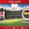 CANLI ANLATIM! Beşiktaş - Fenerbahçe