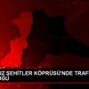 15 TEMMUZ ŞEHİTLER KÖPRÜSÜ NDE TRAFİK YOĞUNLUĞU