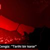Mustafa Cengiz: "Tarihi bir karar" Mustafa Cengiz: "Tarihi bir karar"