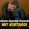 IŞİD'ci babanın kaçırdığı Kosovalı çocuğu MİT kurtardı IŞİD'ci babanın kaçırdığı Kosovalı çocuğu MİT kurtardı